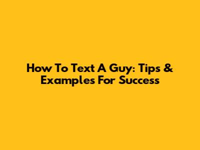 How To Text A Guy: Tips & Examples For Success