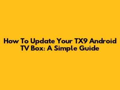 How To Update Your TX9 Android TV Box: A Simple Guide