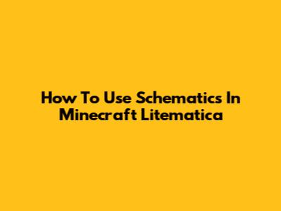 How To Use Schematics In Minecraft Litematica