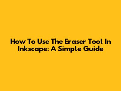 How To Use The Eraser Tool In Inkscape: A Simple Guide