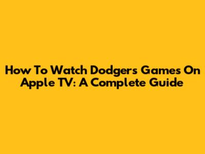 How To Watch Dodgers Games On Apple TV: A Complete Guide