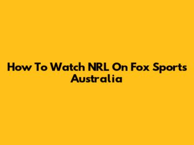 How To Watch NRL On Fox Sports Australia