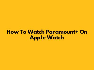 How To Watch Paramount+ On Apple Watch