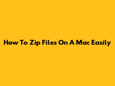 How To Zip Files On A Mac Easily