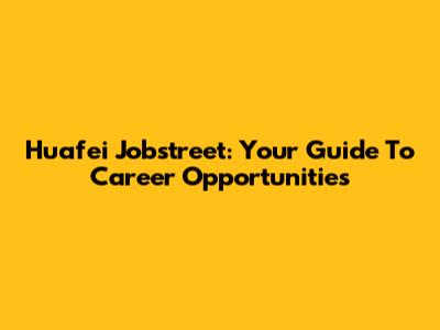 Huafei Jobstreet: Your Guide To Career Opportunities