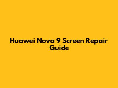Huawei Nova 9 Screen Repair Guide