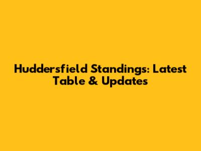 Huddersfield Standings: Latest Table & Updates