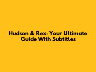 Hudson & Rex: Your Ultimate Guide With Subtitles