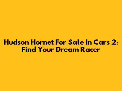 Hudson Hornet For Sale In Cars 2: Find Your Dream Racer