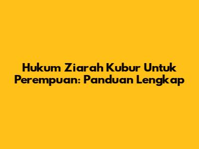 Hukum Ziarah Kubur Untuk Perempuan: Panduan Lengkap