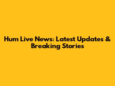 Hum Live News: Latest Updates & Breaking Stories