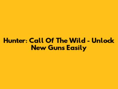 Hunter: Call Of The Wild - Unlock New Guns Easily