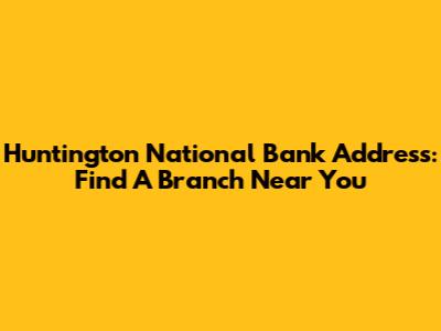 Huntington National Bank Address: Find A Branch Near You