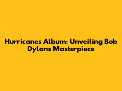 Hurricane's Album: Unveiling Bob Dylan's Masterpiece