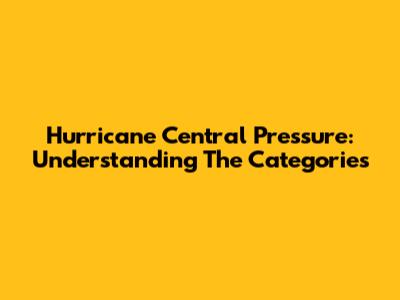 Hurricane Central Pressure: Understanding The Categories