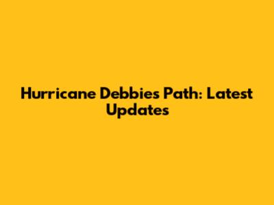 Hurricane Debbie's Path: Latest Updates