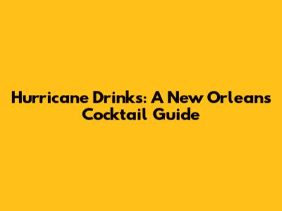 Hurricane Drinks: A New Orleans Cocktail Guide