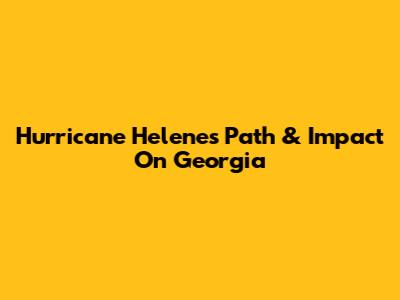 Hurricane Helene's Path & Impact On Georgia