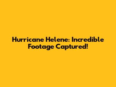 Hurricane Helene: Incredible Footage Captured!