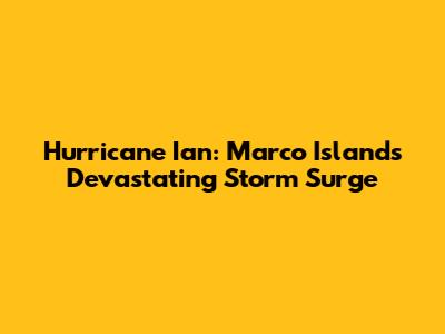 Hurricane Ian: Marco Island's Devastating Storm Surge