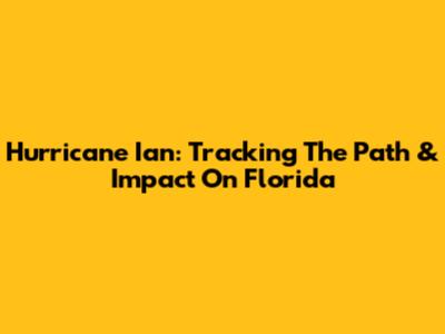 Hurricane Ian: Tracking The Path & Impact On Florida
