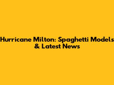 Hurricane Milton: Spaghetti Models & Latest News