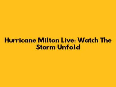 Hurricane Milton Live: Watch The Storm Unfold