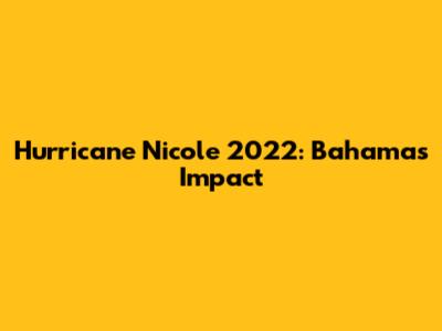 Hurricane Nicole 2022: Bahamas Impact