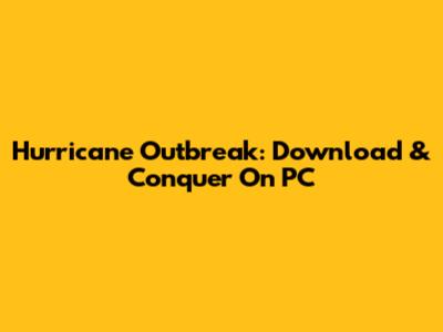 Hurricane Outbreak: Download & Conquer On PC