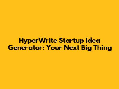 HyperWrite Startup Idea Generator: Your Next Big Thing