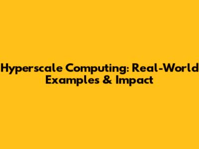 Hyperscale Computing: Real-World Examples & Impact