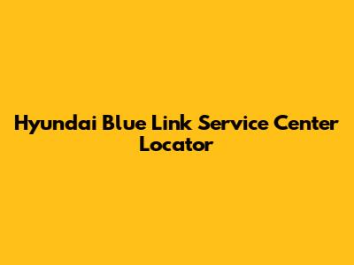 Hyundai Blue Link Service Center Locator