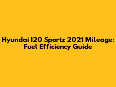 Hyundai I20 Sportz 2021 Mileage: Fuel Efficiency Guide