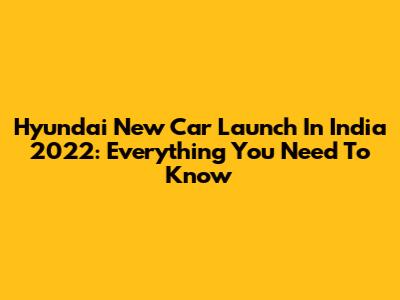 Hyundai New Car Launch In India 2022: Everything You Need To Know