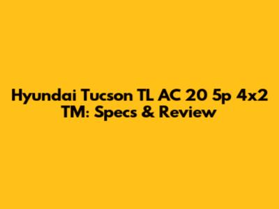 Hyundai Tucson TL AC 20 5p 4x2 TM: Specs & Review