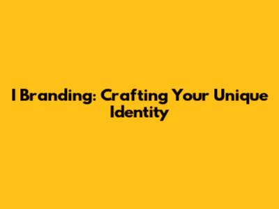 I Branding: Crafting Your Unique Identity