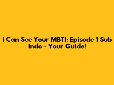 I Can See Your MBTI: Episode 1 Sub Indo - Your Guide!