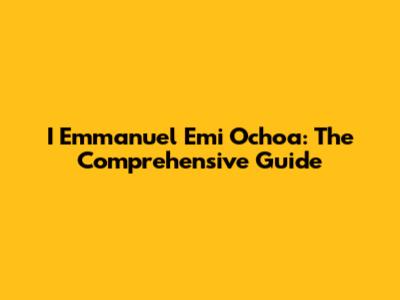 I Emmanuel Emi Ochoa: The Comprehensive Guide