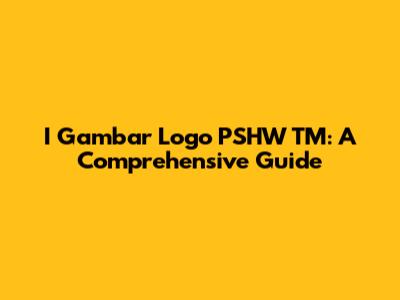 I Gambar Logo PSHW TM: A Comprehensive Guide