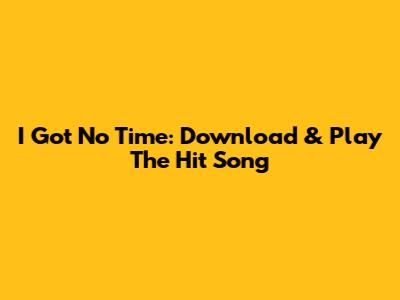 I Got No Time: Download & Play The Hit Song