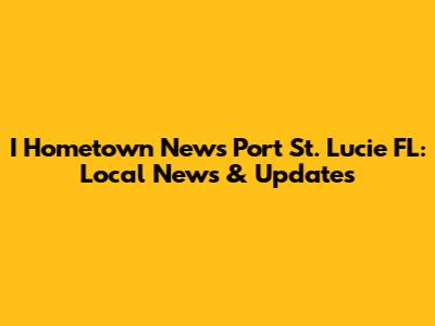 I Hometown News Port St. Lucie FL: Local News & Updates