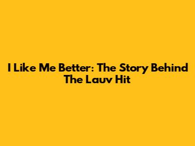 I Like Me Better: The Story Behind The Lauv Hit