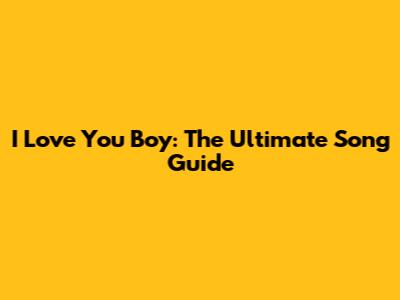 I Love You Boy: The Ultimate Song Guide