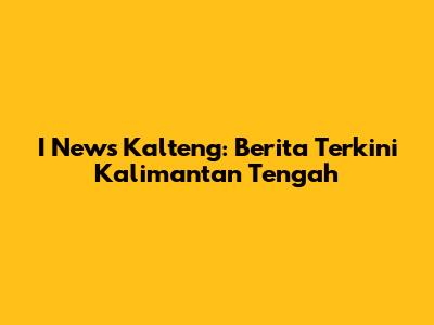 I News Kalteng: Berita Terkini Kalimantan Tengah