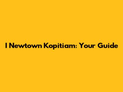I Newtown Kopitiam: Your Guide