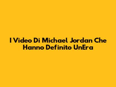 I Video Di Michael Jordan Che Hanno Definito Un'Era