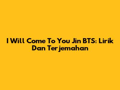 I Will Come To You Jin BTS: Lirik Dan Terjemahan