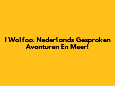 I Wolfoo: Nederlands Gesproken Avonturen En Meer!