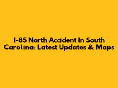 I-85 North Accident In South Carolina: Latest Updates & Maps
