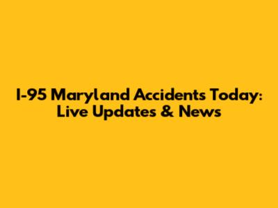 I-95 Maryland Accidents Today: Live Updates & News